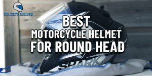 Best Motorcycle Helmet For Round Heads Reviews - Safety and Comfort Combined